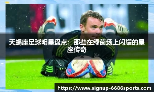 天蝎座足球明星盘点：那些在绿茵场上闪耀的星座传奇