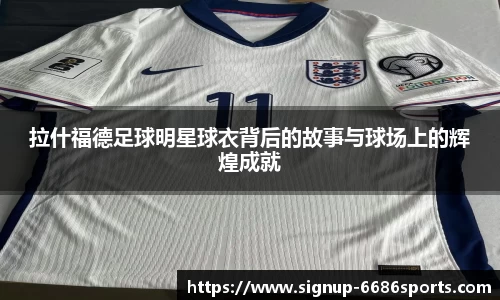 拉什福德足球明星球衣背后的故事与球场上的辉煌成就